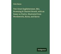Two Great Englishwomen. Mrs. Browning & Charlott Brontë, with an Essay on Poetry, Illustrated from Wordsworth, Burns, and Byron