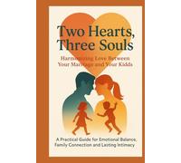 Two Hearts, Three Souls: Harmonizing Love Between Your Marriage and Your Kids: A Practical Guide for Emotional Balance, Family Connection and Lasting Intimacy