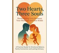 Two Hearts, Three Souls: Harmonizing Love Between Your Married and Your Kids: A Practical Guide for Emotional Balance, Family Connection and Lasting Intimacy