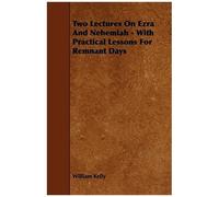 Two Lectures On Ezra And Nehemiah - With Practical Lessons For Remnant Days