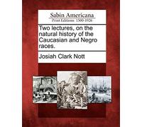 Two Lectures, On The Natural History Of The Caucasian And Negro Races.