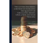 Two Letters Describing A Method Of Increasing The Quantity Of Circulating-Money, Upon A New And Solid Principle