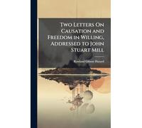 Two Letters On Causation and Freedom in Willing, Addressed to John Stuart Mill