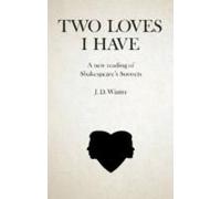 Two Loves I Have: A New Reading Of Shakespeare's Sonnets