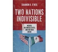 Two Nations Indivisible by ONeil Shannon K. Douglas Dillon Fellow for Latin America Studies Douglas Dillon Fellow for Latin America Studies Council on For O'Neil, Shannon K. (Douglas Dillon Fellow for