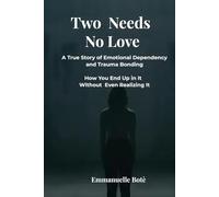 Two Needs, No Love: A True Story of Emotional Dependency and Trauma Bonding How You End Up in It Without Even Realizing It