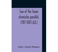 Two Of The Saxon Chronicles Parallel, (787-1001 A.D.) With Supplementary Extracts From The Others A Revised Text Edited, With Introduction, Critical Notes, And Glossary