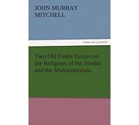 Two Old Faiths Essays On The Religions Of The Hindus And The Mohammedans