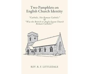 Two Pamphlets on English Church Identity by the Rev. R. F. Littledale: “Catholic, Not Roman Catholic” and “Was the British or Anglo-Saxon Church Roman Catholic?”