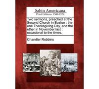 Two Sermons, Preached At The Second Church In Boston: The One Thanksgiving Day, And The Other In November Last: Occasional To The Times.