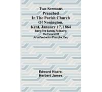 Two Sermons Preached In The Parish Church Of Nonington, Kent, January 17, 1864 Being The Sunday Following The Funeral Of John Pemberton Plumptre, Esq.