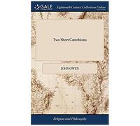 Two Short Catechisms: In Which The Principles Of The Doctrine Of Christ Are Unfolded And Explained. ... By The Late ... John Owen, ... The Twelfth Edition