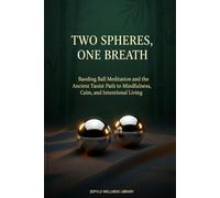 Two Spheres, One Breath: The Definitive Baoding Ball Meditation - Ancient Taoist Wisdom for Mindfulness, Calm, and Intentional Living: Calm begins in your hands