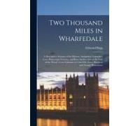 Two Thousand Miles In Wharfedale; A Descriptive Account Of The History, Antiquities, Legendary Lore, Picturesque Features, And Rare Architecture Of Th
