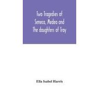 Two Tragedies Of Seneca, Medea And The Daughters Of Troy
