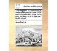 Two Tragedies Viz. Britannicus; And Alexander the Great. Now First Translated Into Blank Verse, from the French of M. Racine. by Mr. Ozell. Racine, Jean (Auteur)