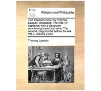Two Treatises More, By Thomas Lawson, Deceased. The First, Of Baptisms; With A Discourse Concerning Bread And Wine. The Second, Dagons Fall Before Th