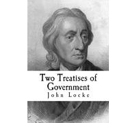 Two Treatises of Government: In the Former, The False Principles and Foundation of Sir Robert Filmer, and His Followers, Are Detected and Overthrown: ... Extent, and End, of Civil Government