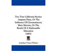 Two True California Stories: Augusta Dane, or the Influence of Circumstances; Mary Morton, or the Result of a Fashionable Education (1883) Webster, Jonathan Vinson (Auteur)