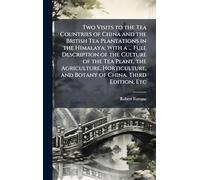 Two Visits to the Tea Countries of China and the British Tea Plantations in the Himalaya; With a ... Full Description of the Culture of the Tea Plant, ... and Botany of China. Third Edition, Etc