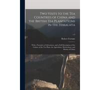 Two Visits To The Tea Countries Of China And The British Tea Plantations In The Himalaya: With A Narrative Of Adventures, And A Full Description Of Th
