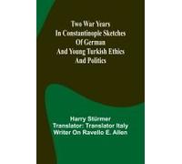 Two War Years In Constantinople Sketches Of German And Young Turkish Ethics And Politics