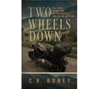 Two Wheels Down A Tale of One Man His Motorcycle and Life on the Road - C. R. Boney - C.R. Boney Creative Works - Livre en Anglais C. R. BoneyC. R. Boney (Auteur)
