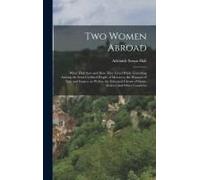 Two Women Abroad; What They Saw And How They Lived While Travelling Among The Semi-Civilized People Of Morocco, The Peasants Of Italy And France, As Well As The Educated Classes Of Spain, Greece, And