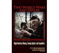 Two World Wars and Hitler: Who Was Responsible?: Anglo-American Money, Foreign Agents and Geopolitics