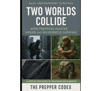 Two Worlds Collide: How Preppers Master Urban and Wilderness Survival: A Step-by-Step Guide to Thriving Anywhere, from the Concrete Jungle to the Untamed Backcountry