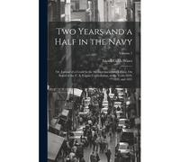 Two Years And A Half In The Navy: Or, Journal Of A Cruise In The Mediterranean And Levant, On Board Of The U. S. Frigate Constellation, In The Years 1