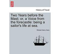 Two Years Before The Mast; Or, A Voice From The Forecastle: Being A Sailor's Life At Sea.