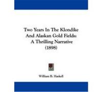 Two Years in the Klondike and Alaskan Gold Fields: A Thrilling Narrative (1898) Haskell, William B. (Auteur)