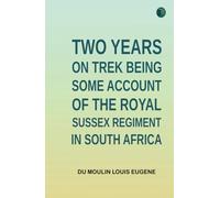 Two Years on Trek Being Some Account of the Royal Sussex Regiment in South Africa