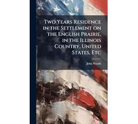 Two Years Residence in the Settlement on the English Prairie, in the Illinois Country, United States, Etc
