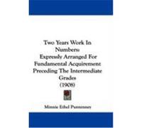 Two Years Work in Numbers: Expressly Arranged for Fundamental Acquirement Preceding the Intermediate Grades (1908) Puntenney, Minnie Ethel (Auteur)
