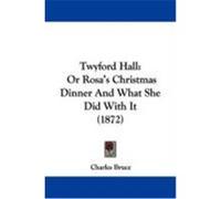 Twyford Hall: Or Rosa's Christmas Dinner and What She Did with It (1872) Bruce, Charles (Auteur)