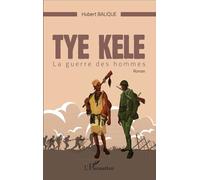 Tye Kele La guerre des hommes Roman - Hubert Balique - L'harmattan - broché - Roman