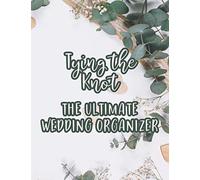 Tying The Knot The Ultimate Wedding Organizer: Wedding Planning Notebook For The Bride, A Record And Log Of Checklists And To-Do Lists