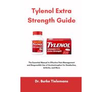 Tylenol Extra Strength Guide: The Essential Manual to Effective Pain Management and Responsible Use of Acetaminophen for Headaches, Arthritis, and More