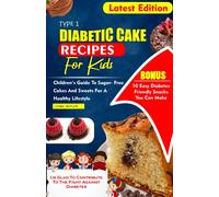 Type 1 Diabetes Cake Recipes For Kids: Children's Guide To Sugar- Free Cakes And Sweets For A Healthy Lifestyle (Diabetes Cookbook Recipes)