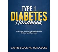 Type 1 Diabetes Handbook: Strategies for Glucose Management Recipes and Resources