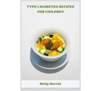 Type 1 Diabetes Recipes for Children: Kid-Approved Meals for Balanced Blood Sugar, Easy Carb Counting, and Everyday Energy
