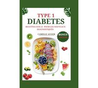Type 1 Livre de Recettes sur le Diabète pour les nouveaux Diagnostiqués: Recettes faciles et saines pour les diabétiques de type 1 et nouvellement diagnostiqués, vivez une vie plus saine avec un régim