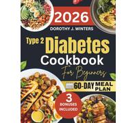 Type 2 Diabetes Cookbook for Beginners: 1000 Days of Easy and Delicious Recipes to Support Balanced Blood Sugar and Make Healthy Eating Enjoyable With a Practical 60 Day Meal Plan Dorothy J. Winters
