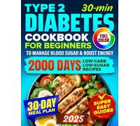 Type 2 Diabetes Cookbook for Beginners: 2000 Days of Super Easy, 30-Minute Low-Carb & Low-Sugar Recipes with a 30-Day Meal Plan to Manage Blood Sugar, Boost Energy & Live Your Best Life