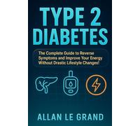TYPE 2 DIABETES: The Complete Guide to Reverse Symptoms and Improve Your Energy Without Drastic Lifestyle Changes!
