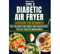 Type 2 Diabetic Air Fryer Cookbook for Beginners: 2500 Days of Delicious Low-Carb. Low-Sugar Recipes Ready in 30 Minutes or Less for Easy Diabetes Management