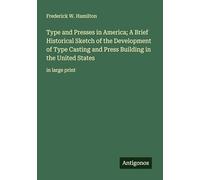 Type and Presses in America; A Brief Historical Sketch of the Development of Type Casting and Press Building in the United States: in large print