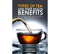 Types Of Tea And Their Health Benefits Including Green, White, Black, Matcha, Oolong, Chamomile, Hibiscus, Ginger, Roiboos, Turmeric, Mint, Dandelion And Many More.